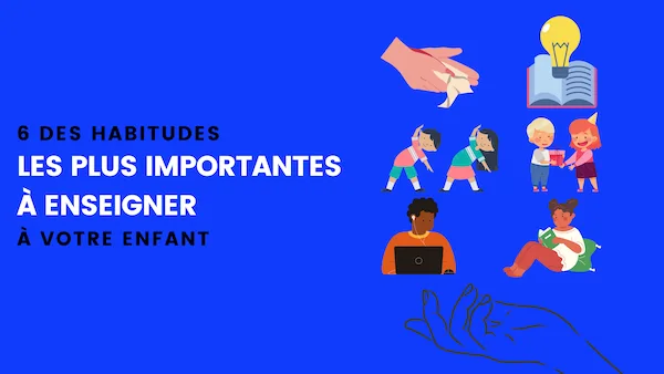 6 habitudes importantes à enseigner à son enfant